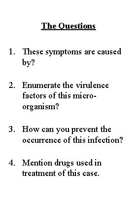 The Questions 1. These symptoms are caused by? 2. Enumerate the virulence factors of