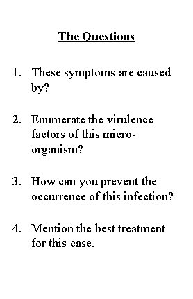 The Questions 1. These symptoms are caused by? 2. Enumerate the virulence factors of