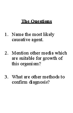 The Questions 1. Name the most likely causative agent. 2. Mention other media which