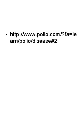  • http: //www. polio. com/? fa=le arn/polio/disease#2 