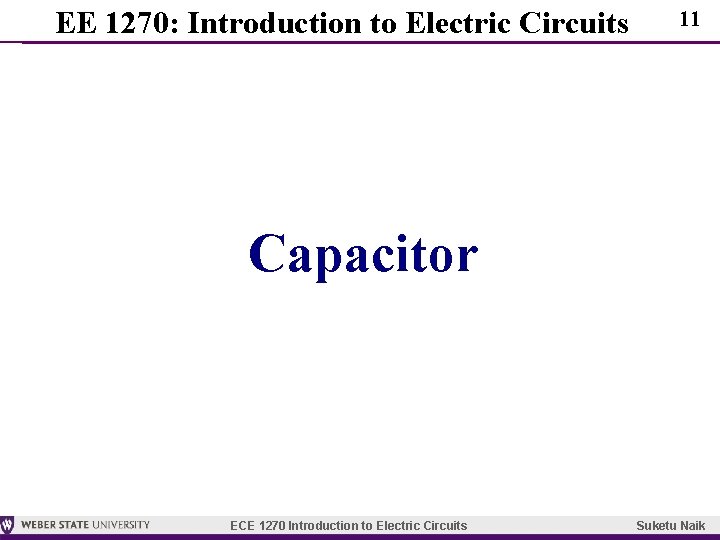 EE 1270: Introduction to Electric Circuits 11 Capacitor ECE 1270 Introduction to Electric Circuits