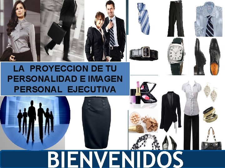 LA PROYECCION DE TU PERSONALIDAD E IMAGEN PERSONAL EJECUTIVA BIENVENIDOS 