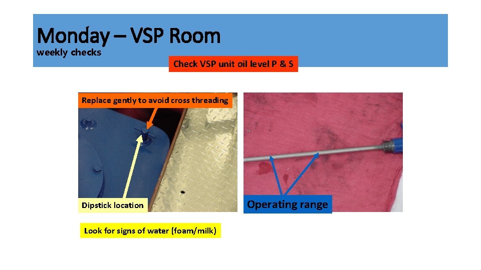 Monday – VSP Room weekly checks Check VSP unit oil level P & S