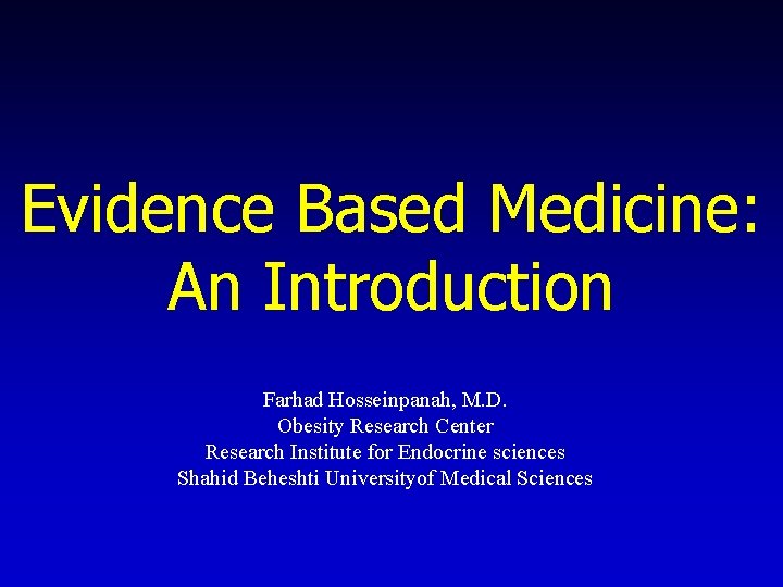 Evidence Based Medicine: An Introduction Farhad Hosseinpanah, M. D. Obesity Research Center Research Institute