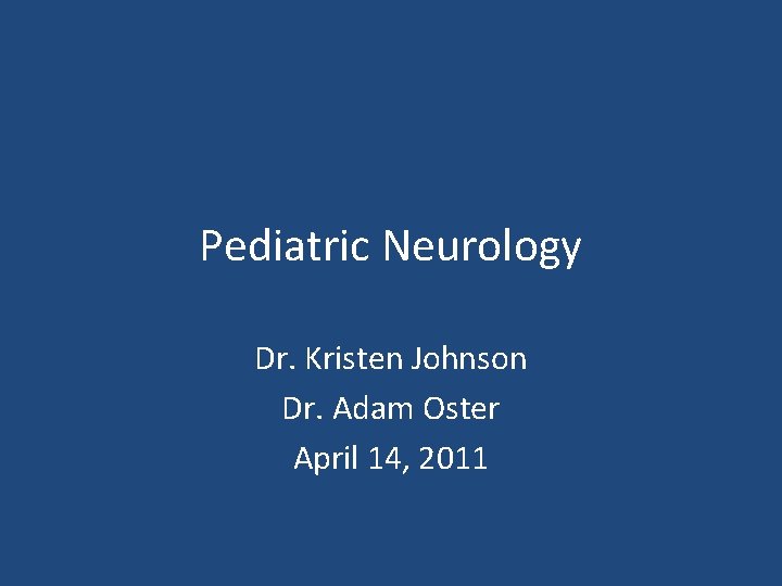 Pediatric Neurology Dr. Kristen Johnson Dr. Adam Oster April 14, 2011 Pediatric Neurology Dr. Kristen Johnson Dr. Adam Oster April 14, 2011