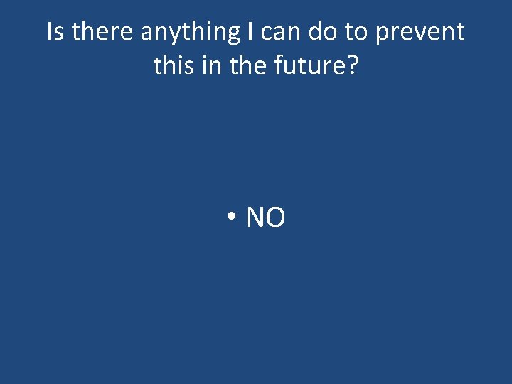 Is there anything I can do to prevent this in the future? • NO Is there anything I can do to prevent this in the future? • NO