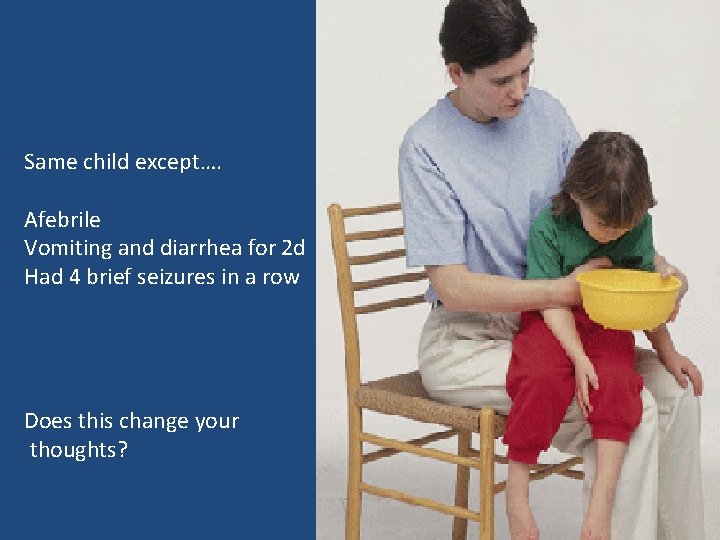 Same child except…. Afebrile Vomiting and diarrhea for 2 d Had 4 brief seizures Same child except…. Afebrile Vomiting and diarrhea for 2 d Had 4 brief seizures