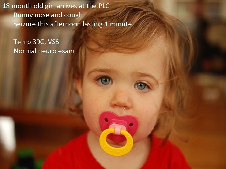 18 month old girl arrives at the PLC Runny nose and cough Seizure this 18 month old girl arrives at the PLC Runny nose and cough Seizure this
