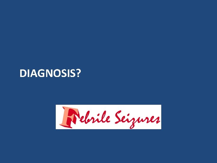 DIAGNOSIS? DIAGNOSIS?