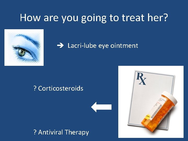 How are you going to treat her? Lacri-lube eye ointment ? Corticosteroids ? Antiviral How are you going to treat her? Lacri-lube eye ointment ? Corticosteroids ? Antiviral