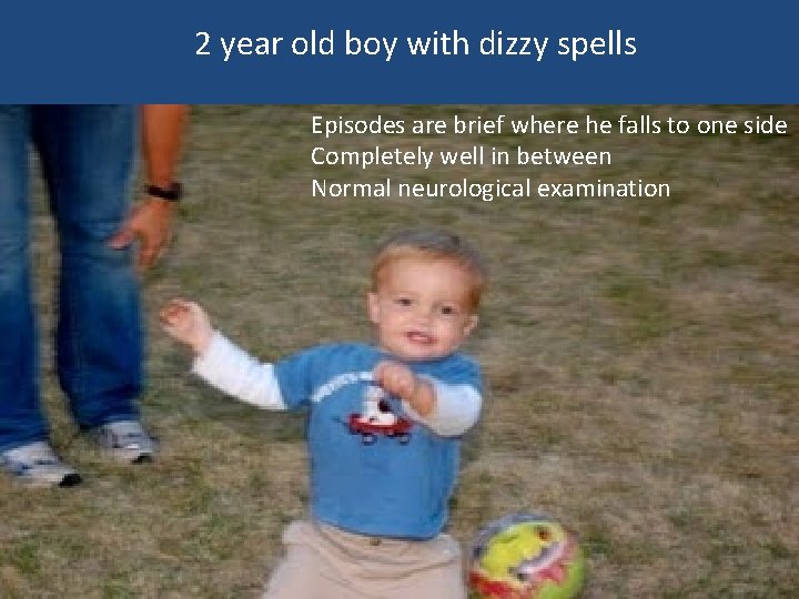 2 year old boy with dizzy spells Episodes are brief where he falls to 2 year old boy with dizzy spells Episodes are brief where he falls to