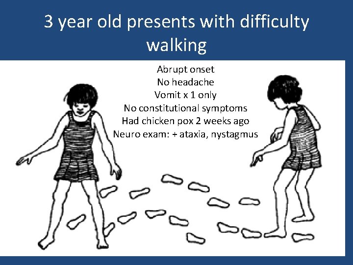 3 year old presents with difficulty walking Abrupt onset No headache Vomit x 1 3 year old presents with difficulty walking Abrupt onset No headache Vomit x 1