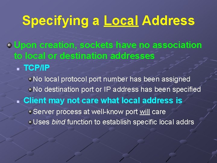 Specifying a Local Address Upon creation, sockets have no association to local or destination