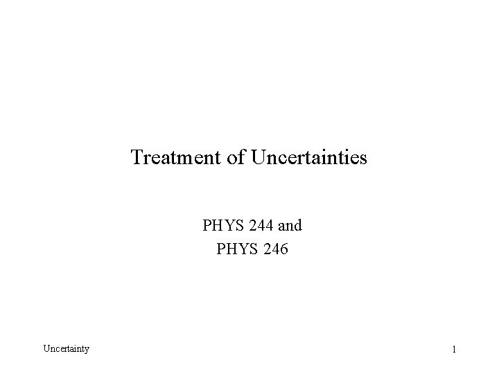 Treatment of Uncertainties PHYS 244 and PHYS 246 Uncertainty 1 