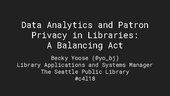 Data Analytics and Patron Privacy in Libraries: A Balancing Act Becky Yoose (@yo_bj) Library