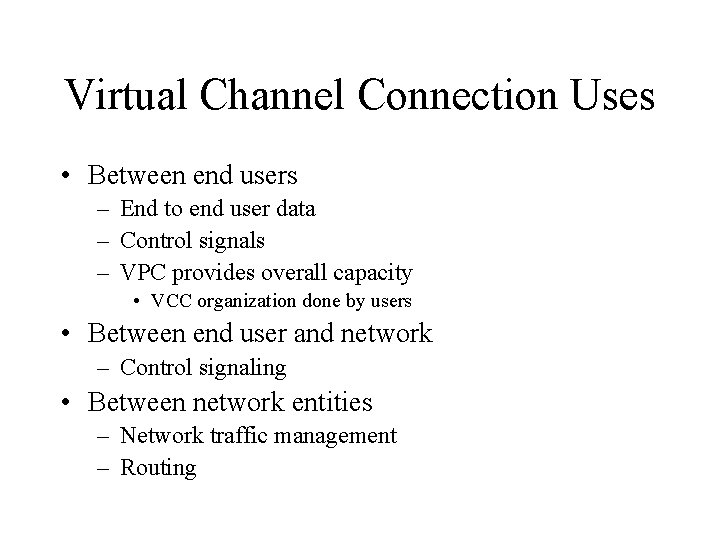 Virtual Channel Connection Uses • Between end users – End to end user data