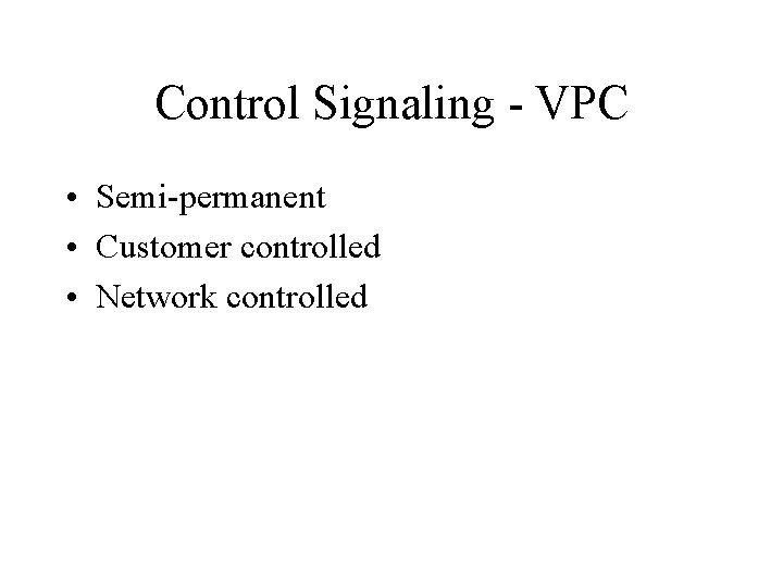 Control Signaling - VPC • Semi-permanent • Customer controlled • Network controlled 