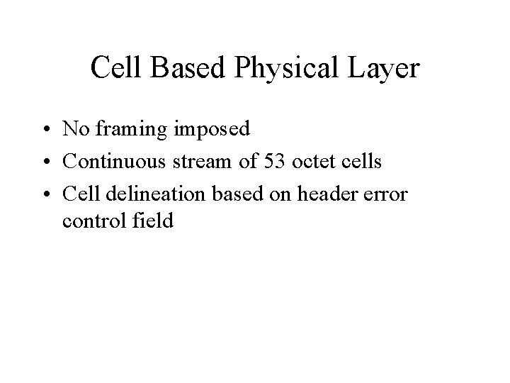 Cell Based Physical Layer • No framing imposed • Continuous stream of 53 octet