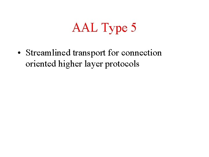 AAL Type 5 • Streamlined transport for connection oriented higher layer protocols 