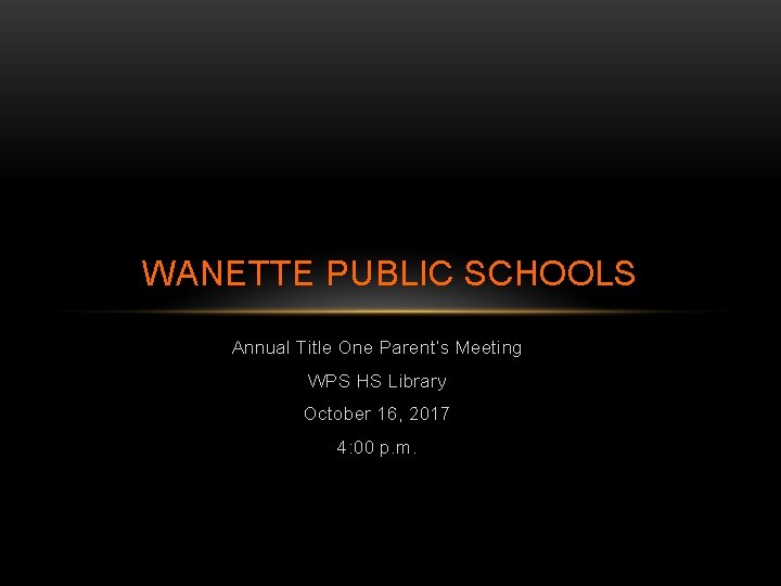 WANETTE PUBLIC SCHOOLS Annual Title One Parent’s Meeting WPS HS Library October 16, 2017