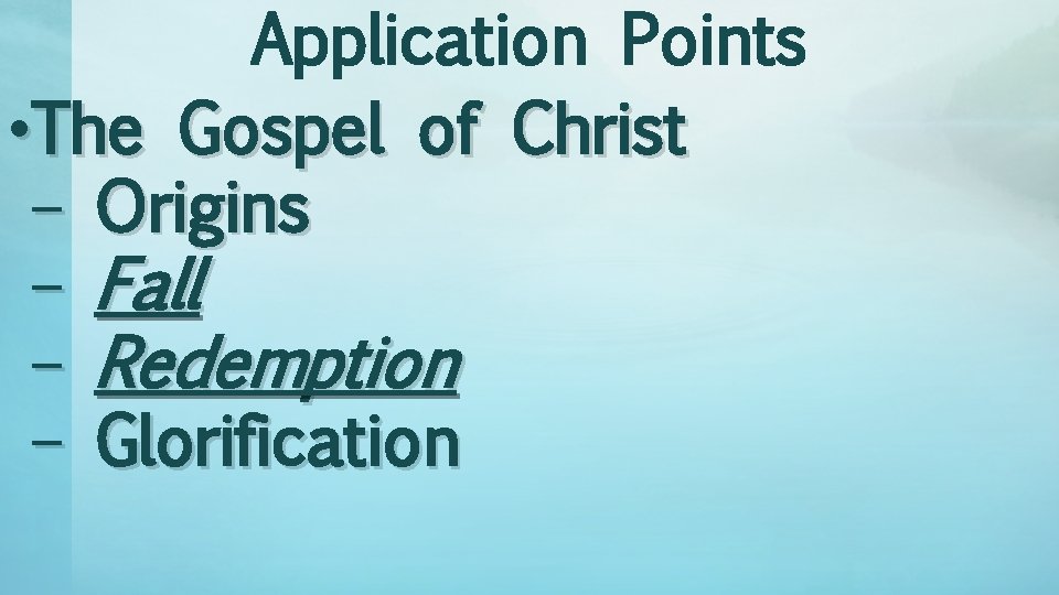 Application Points • The Gospel of Christ – Origins – Fall – Redemption –