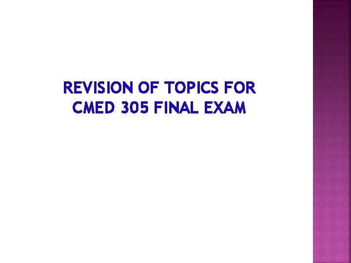 REVISION OF TOPICS FOR CMED 305 FINAL EXAM 