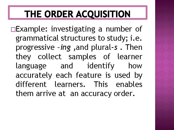 �Example: investigating a number of grammatical structures to study; i. e. progressive –ing ,