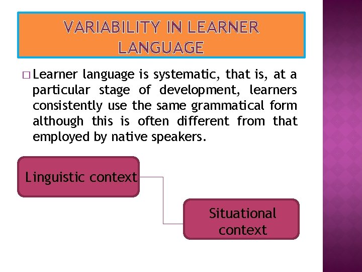 VARIABILITY IN LEARNER LANGUAGE � Learner language is systematic, that is, at a particular