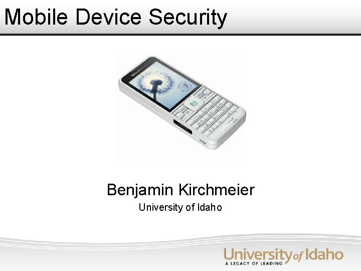 Mobile Device Security Benjamin Kirchmeier University of Idaho 