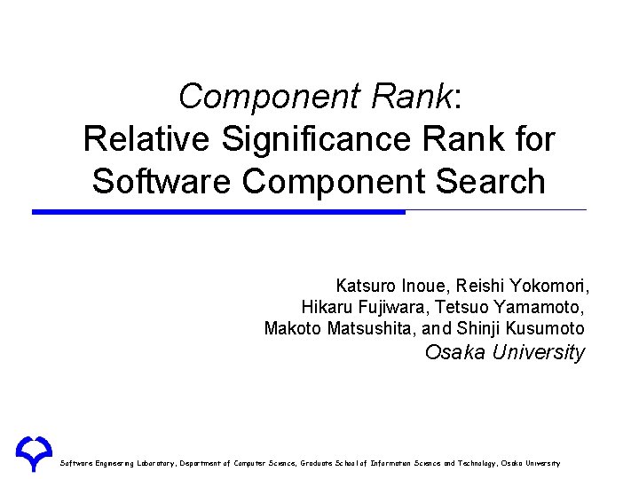 Component Rank: Relative Significance Rank for Software Component Search Katsuro Inoue, Reishi Yokomori, Hikaru