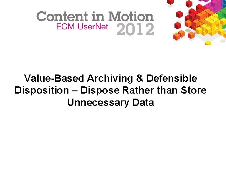 Value-Based Archiving & Defensible Disposition – Dispose Rather than Store Unnecessary Data FOR INTERNAL