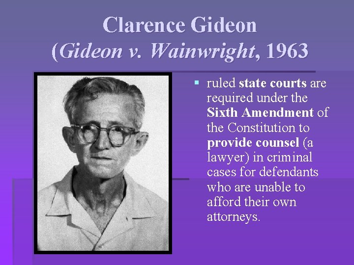 Clarence Gideon (Gideon v. Wainwright, 1963 § ruled state courts are required under the