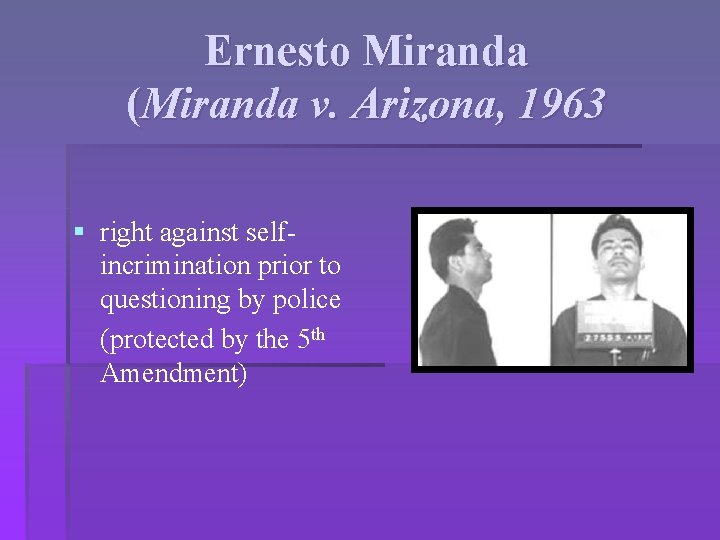 Ernesto Miranda (Miranda v. Arizona, 1963 § right against selfincrimination prior to questioning by