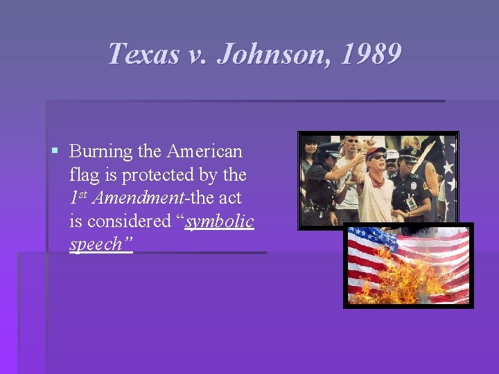 Texas v. Johnson, 1989 § Burning the American flag is protected by the 1