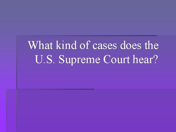 What kind of cases does the U. S. Supreme Court hear? 