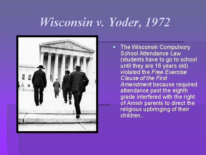 Wisconsin v. Yoder, 1972 § The Wisconsin Compulsory School Attendance Law (students have to