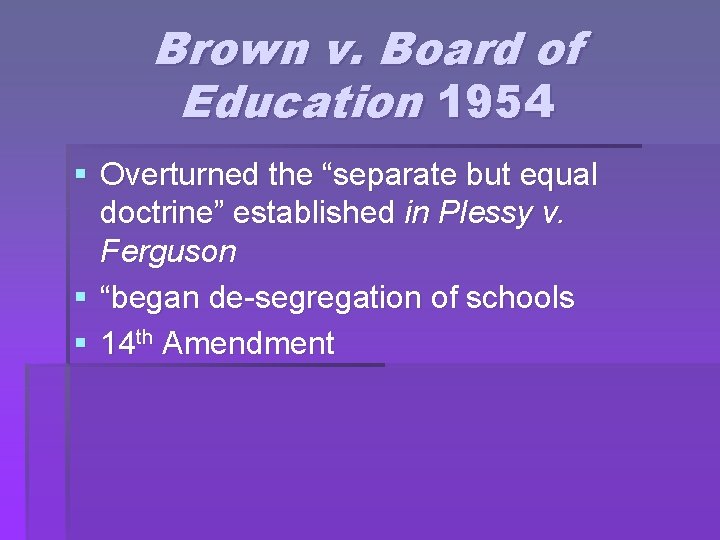 Brown v. Board of Education 1954 § Overturned the “separate but equal doctrine” established