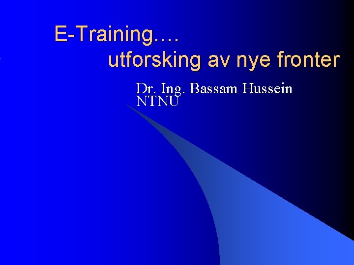 E-Training. … utforsking av nye fronter Dr. Ing. Bassam Hussein NTNU 
