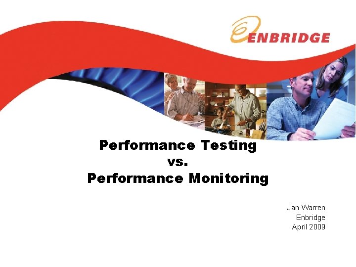 Performance Testing vs. Performance Monitoring Jan Warren Enbridge April 2009 