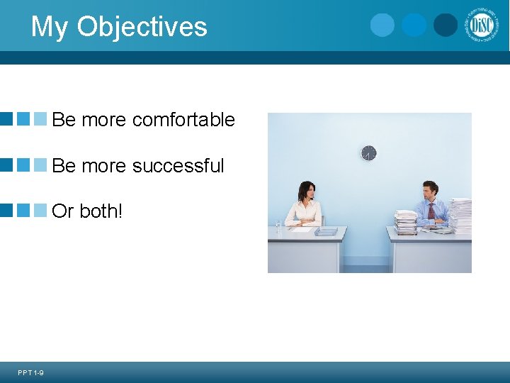 My Objectives Be more comfortable Be more successful Or both! PPT 1 -9 