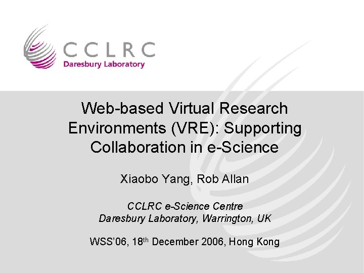 Web-based Virtual Research Environments (VRE): Supporting Collaboration in e-Science Xiaobo Yang, Rob Allan CCLRC