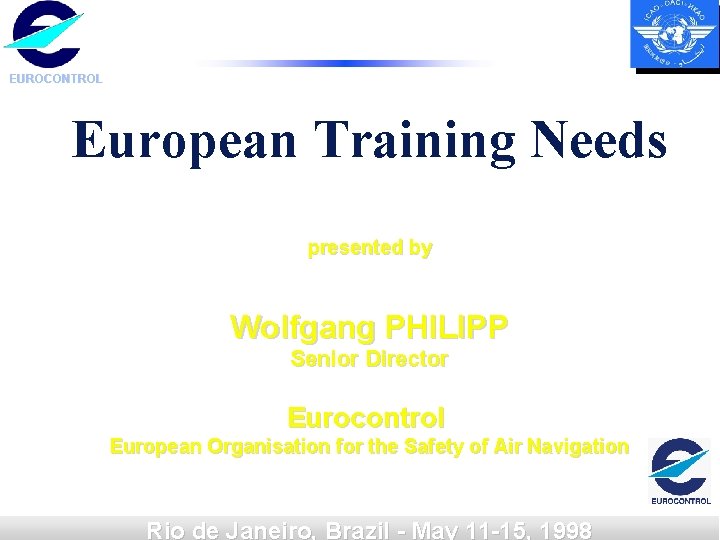 EUROCONTROL European Training Needs presented by Wolfgang PHILIPP Senior Director Eurocontrol European Organisation for