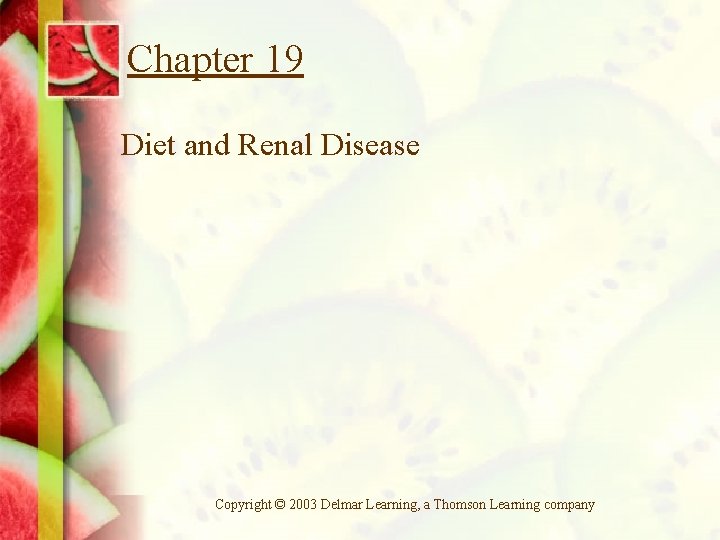 Chapter 19 Diet and Renal Disease Copyright © 2003 Delmar Learning, a Thomson Learning