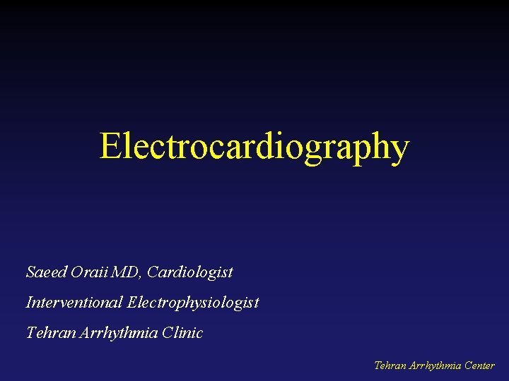 Electrocardiography Saeed Oraii MD, Cardiologist Interventional Electrophysiologist Tehran Arrhythmia Clinic Tehran Arrhythmia Center 