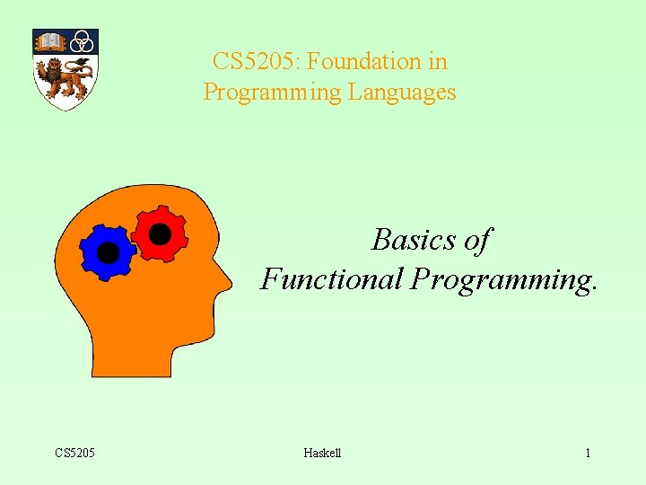 CS 5205: Foundation in Programming Languages Basics of Functional Programming. CS 5205 Haskell 1