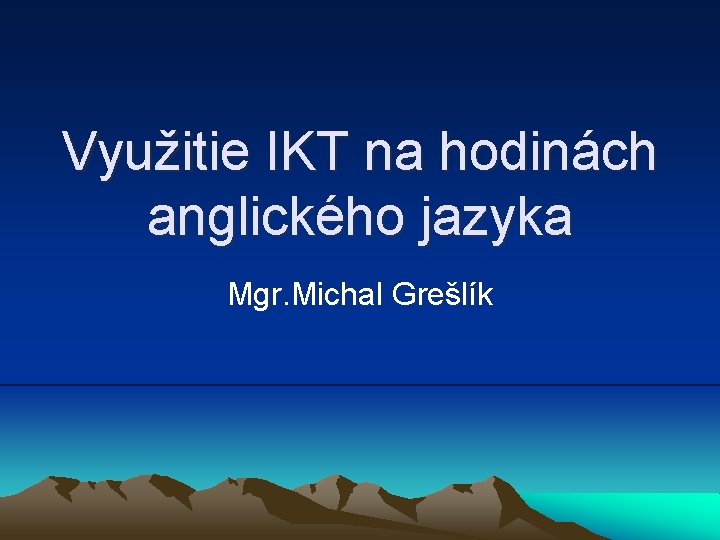 Využitie IKT na hodinách anglického jazyka Mgr. Michal Grešlík 