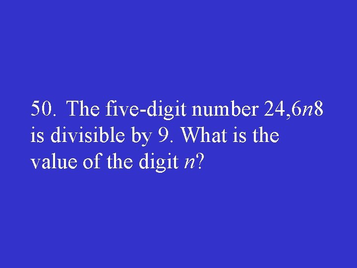 50. The five digit number 24, 6 n 8 is divisible by 9. What