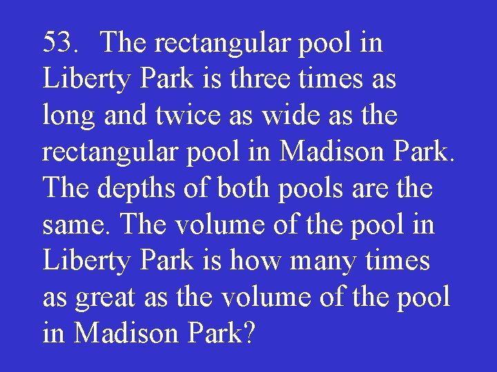 53. The rectangular pool in Liberty Park is three times as long and twice