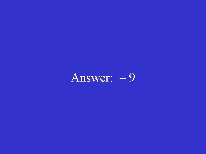 Answer: – 9 