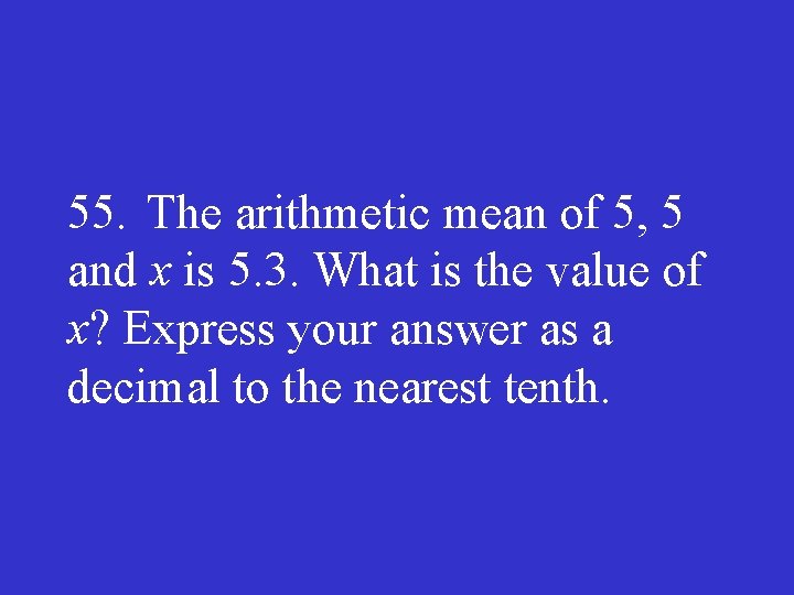 55. The arithmetic mean of 5, 5 and x is 5. 3. What is